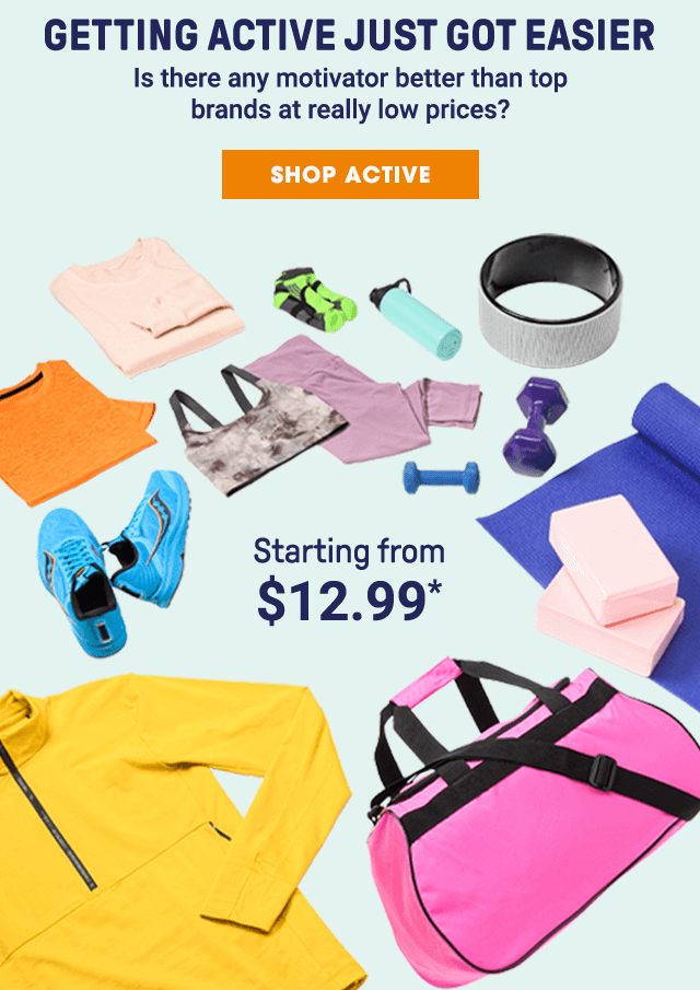 Getting active just got easier. Is there any motivator better than top brands at really low prices? Shop Active. Starting from $12.99*.