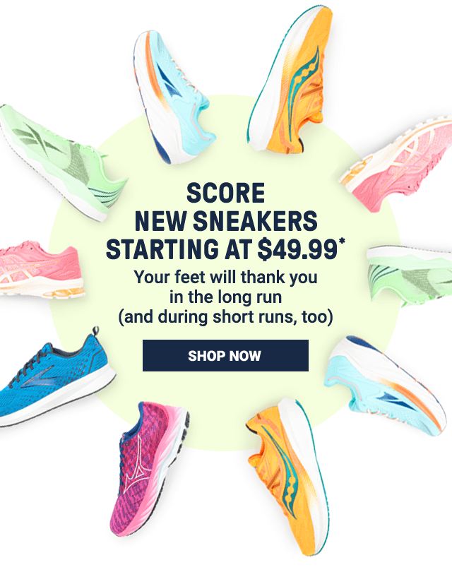 Score new sneakers starting at $49.99. Your feet will thank you in the long run (and during short runs, too). Shop Now.