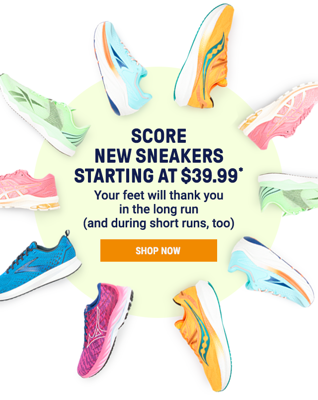 Score new sneakers starting at $39.99. Your feet will thank you in the long run (and during short runs, too). Shop Now