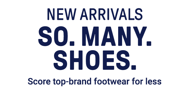 New Arrivals - So. Many. Shoes. Score top-brand footwear for less.