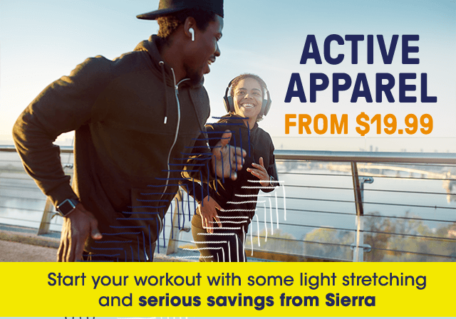 Active apparel from $xx. Start your workout with some light stretching and serious savings from Sierra.