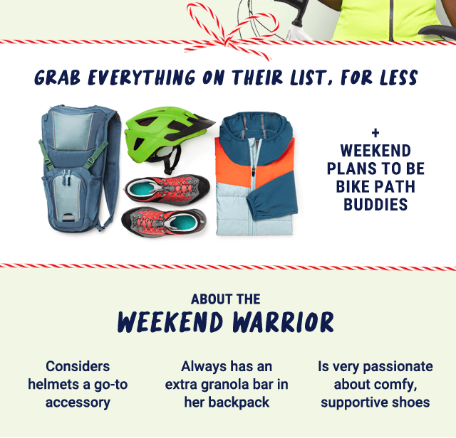 Grab everything on their list, for less. + weekend plans to be bike path buddies. About the weekend warrior: considers helmets a go-to accessory, always has an extra granola bar in her backpack, is very passionate about comfy supportive shoes.