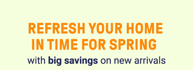 Refresh your home in time for spring with big savings on new arrivals.