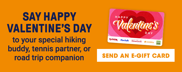 Say Happy Valentine's Day to your special hiking buddy, tennis partner, or road trip companion. Send an E-Gift Card.