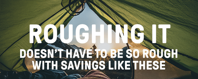 Roughing it doesn't have to be so rough with savings like these.