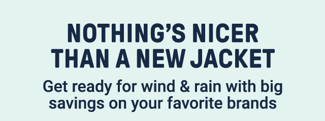 Nothing's nicer than a new jacket. Get ready for wind & rain with big savings on your favorite brands.