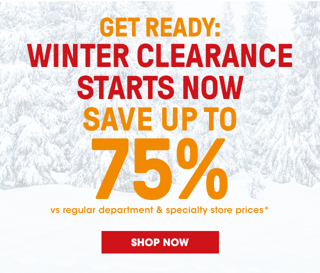 Get Ready: Winter clearance starts now. Save up to 75% vs regular department & specialty store prices*.