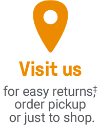 Visit us for easy returns‡, order pickup
or just to shop.