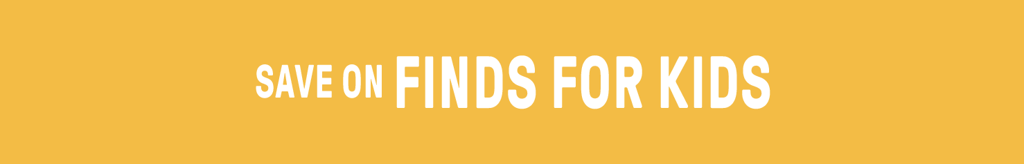 SAVE ON FINDS FOR KIDS